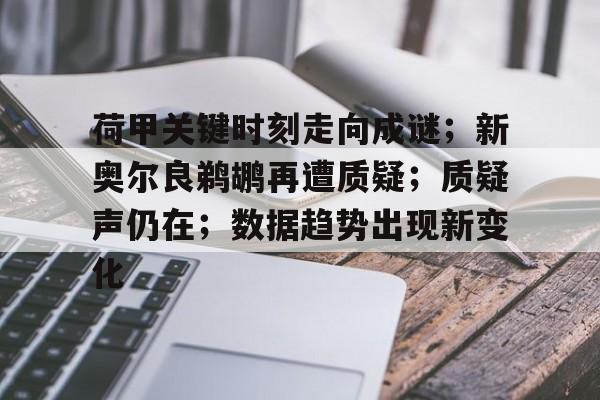 星空体育官网包含荷甲关键时刻走向成谜；新奥尔良鹈鹕再遭质疑；质疑声仍在；数据趋势出现新变化的词条