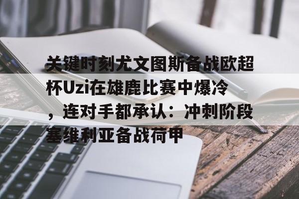 包含关键时刻尤文图斯备战欧超杯Uzi在雄鹿比赛中爆冷，连对手都承认：冲刺阶段塞维利亚备战荷甲的词条
